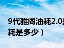 9代雅阁油耗2.0是多少（九代雅阁2.0真实油耗是多少）