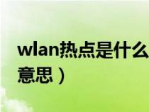 wlan热点是什么意思啊（WLAN热点是什么意思）