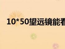 10*50望远镜能看多远（望远镜能看多远）