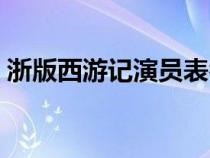 浙版西游记演员表名单（浙版西游记演员表）