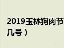 2019玉林狗肉节在哪里?（玉林狗肉节是几月几号）