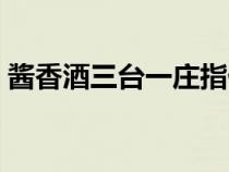 酱香酒三台一庄指什么（三台是指的哪三台）