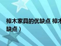 樟木家具的优缺点 樟木家具对孕妇有害吗?（樟木家具的优缺点）