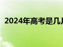 2024年高考是几月几号（高考是几月几号）