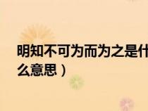 明知不可为而为之是什么意思?（明知不可为为而为之是什么意思）