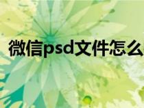 微信psd文件怎么打开（psd文件怎么打开）