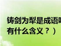 铸剑为犁是成语吗（铸剑为犁的意思是什么？有什么含义？）