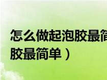 怎么做起泡胶最简单用日常用品（怎么做起泡胶最简单）