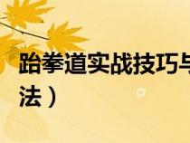 跆拳道实战技巧与方法（跆拳道实战技巧和方法）