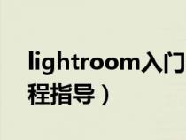 lightroom入门教程（lightroom的基础教程指导）