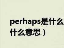 perhaps是什么意思中文意思（perhaps是什么意思）