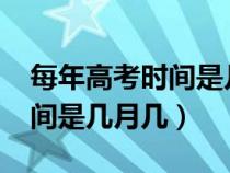 每年高考时间是几月几号2020（每年高考时间是几月几）