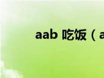 aab 吃饭（aab制吃饭什么意思）