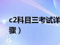 c2科目三考试详细步骤（科目三考试详细步骤）