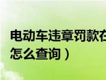 电动车违章罚款在手机上怎么交（电动车罚款怎么查询）