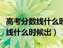 高考分数线什么时候出来公布河南（高考分数线什么时候出）