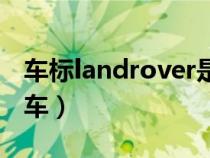 车标landrover是什么车（landrover是什么车）