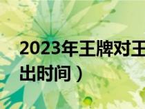 2023年王牌对王牌播出时间（王牌对王牌播出时间）