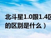 北斗星1.0跟1.4区别（北斗星1.0和北斗星1.4的区别是什么）