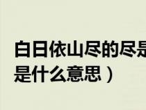 白日依山尽的尽是什么意思（白日依山尽的依是什么意思）