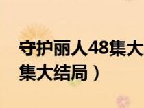 守护丽人48集大结局在线观看（守护丽人48集大结局）