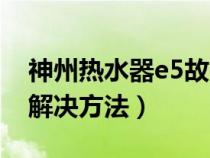 神州热水器e5故障解决方法（热水器e5故障解决方法）