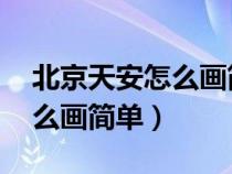 北京天安怎么画简单图 一等奖（北京天安怎么画简单）