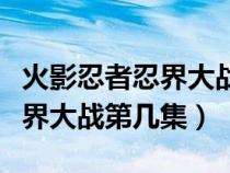 火影忍者忍界大战第几集开始的（火影忍者忍界大战第几集）