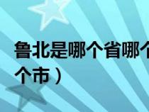 鲁北是哪个省哪个市哪个区（鲁北是哪个省哪个市）