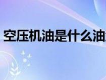 空压机油是什么油型号（空压机油是什么油）