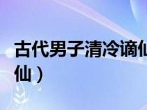 古代男子清冷谪仙名字（好听的古风男名比较仙）