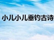 小儿小儿垂钓古诗解释（小儿垂钓古诗解释）