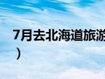 7月去北海道旅游攻略（几月份去北海道最好）