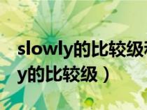 slowly的比较级和最高级怎么写单词（slowly的比较级）