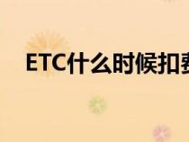 ETC什么时候扣费用（etc什么时候扣费）