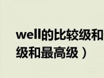 well的比较级和最高级怎么写（well的比较级和最高级）