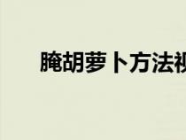 腌胡萝卜方法视频（腌胡萝卜的方法）