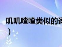 叽叽喳喳类似的词语叽（叽叽喳喳类似的词语）