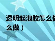 透明起泡胶怎么做100%成功（透明起泡胶怎么做）