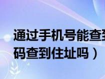 通过手机号能查到住址吗?（可以根据手机号码查到住址吗）