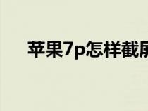 苹果7p怎样截屏快捷键（苹果7p怎样）