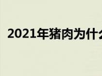 2021年猪肉为什么涨价（猪肉为什么涨价）