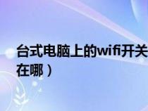 台式电脑上的wifi开关在哪儿打开（台式电脑上的wifi开关在哪）