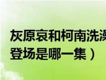 灰原哀和柯南洗澡是哪一集（柯南灰原哀首次登场是哪一集）