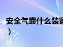 安全气囊什么装置（安全气囊是怎样一种装置）