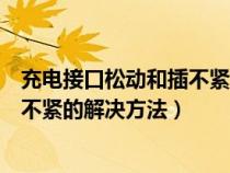 充电接口松动和插不紧的解决方法视频（充电接口松动和插不紧的解决方法）