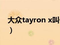 大众tayron x叫什么（大众tayron是什么车）