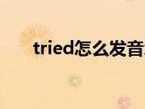 tried怎么发音怎么读（tried怎么念）