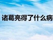 诸葛亮得了什么病死的（诸葛亮是怎么死的）