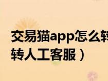 交易猫app怎么转人工客服手机（交易猫怎么转人工客服）